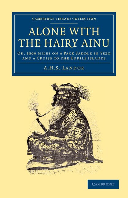 Alone with the Hairy Ainu: Or, 3800 miles on a Pack Saddle in Yezo and a Cruise to the Kurile Islands