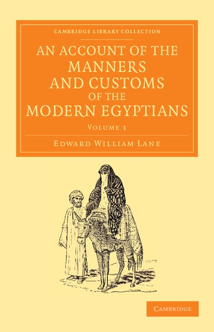 An Account of the Manners and Customs of the Modern Egyptians: Written in Egypt during the Years 1833, –34, and –35, Partly from Notes Made during a Former Visit to that Country in the Years 1825, –26, –27 and –28