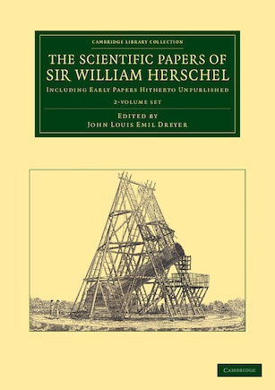 The Scientific Papers Of Sir William Herschel 2 Volume Set: Including Early Papers Hitherto Unpublished