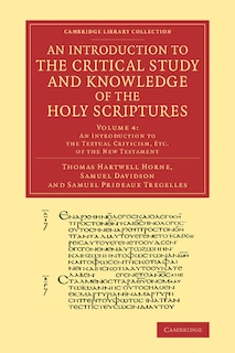 Front cover_An Introduction To The Critical Study And Knowledge Of The Holy Scriptures: Volume 4, An Introduction To The Textual Criticism, Etc. Of The New Testament