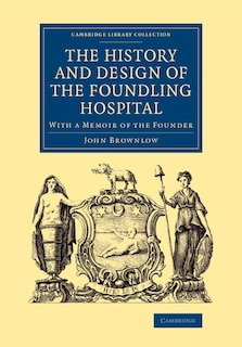 The History And Design Of The Foundling Hospital: With A Memoir Of The Founder