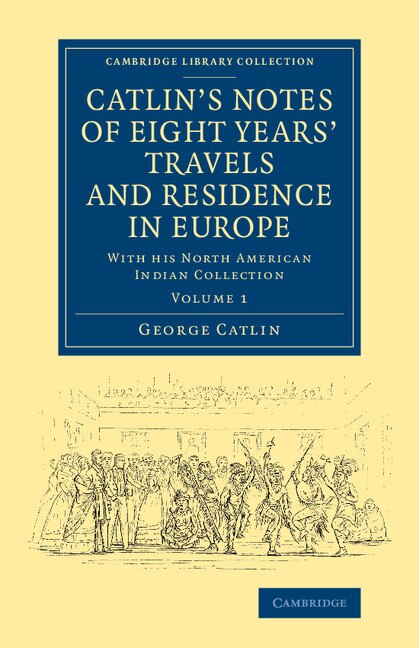 Front cover_Catlin's Notes Of Eight Years' Travels And Residence In Europe: Volume 1