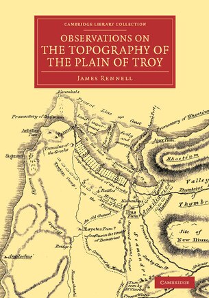 Observations On The Topography Of The Plain Of Troy: And On The Principal Objects Within, And Around It Described, Or Alluded To, In The Iliad