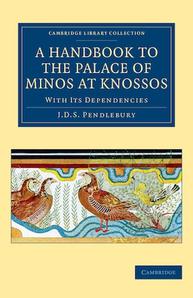 A Handbook To The Palace Of Minos At Knossos: With Its Dependencies