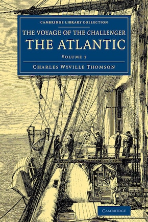 Voyage of the Challenger: The Atlantic: A Preliminary Account of the General Results of the Exploring Voyage of HMS Challenger during the Year 1873 and the Early Part of the Year 1876