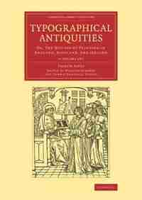 Typographical Antiquities 4 Volume Set: Or, The History Of Printing In England, Scotland, And Ireland de Joseph Ames