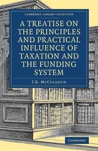 A Treatise On The Principles And Practical Influence Of Taxation And The Funding System