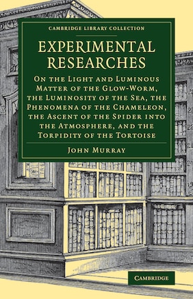 Experimental Researches: On the Light and Luminous Matter of the Glow-Worm, the Luminosity of the Sea, the Phenomena of the Chameleon, the Ascent of the Spider into the Atmosphere, and the Torpidity of the Tortoise