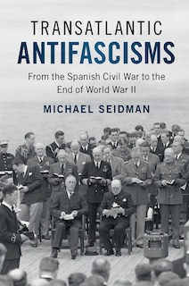 Transatlantic Antifascisms: From The Spanish Civil War To The End Of World War Ii