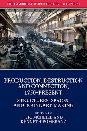 The Cambridge World History: Volume 7, Production, Destruction and Connection, 1750-Present, Part 1, Structures, Spaces, and Boundary Making