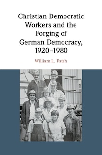 Couverture_Christian Democratic Workers and the Forging of German Democracy, 1920&ndash;1980