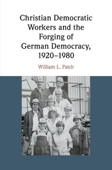 Couverture_Christian Democratic Workers and the Forging of German Democracy, 1920&ndash;1980