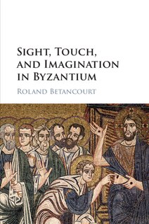 Front cover_Sight, Touch, And Imagination In Byzantium