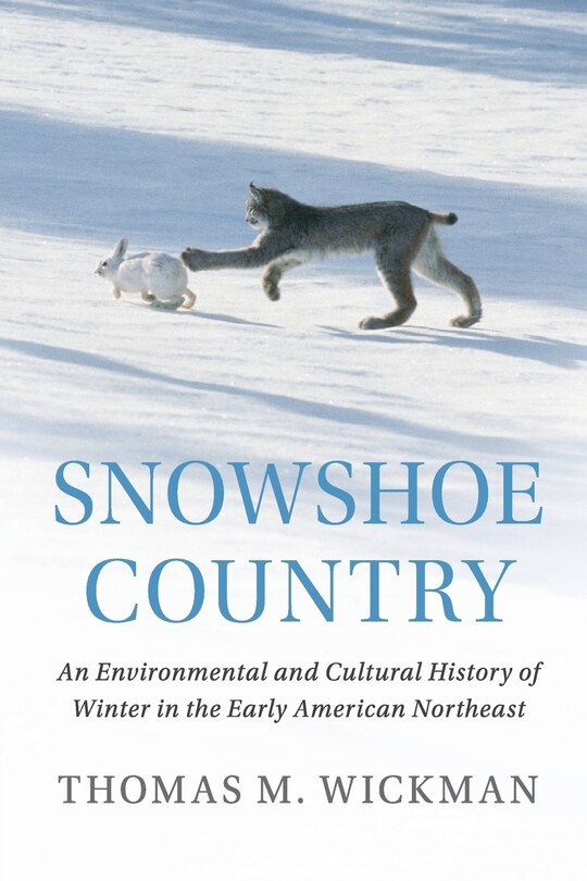 Snowshoe Country: An Environmental And Cultural History Of Winter In The Early American Northeast