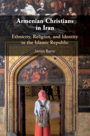 Armenian Christians In Iran: Ethnicity, Religion, And Identity In The Islamic Republic