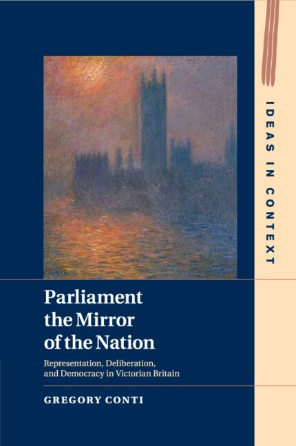 Parliament The Mirror Of The Nation: Representation, Deliberation, And Democracy In Victorian Britain