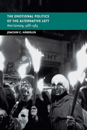 The Emotional Politics of the Alternative Left: West Germany, 1968–1984