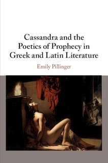 Front cover_Cassandra and the Poetics of Prophecy in Greek and Latin Literature