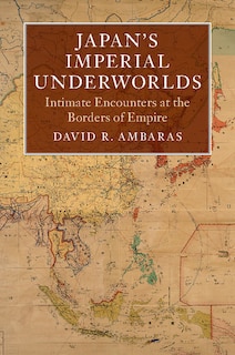 Japan's Imperial Underworlds: Intimate Encounters At The Borders Of Empire