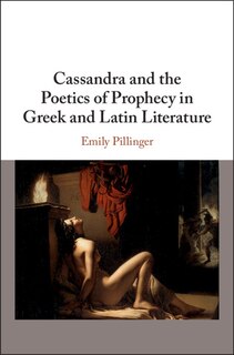 Front cover_Cassandra And The Poetics Of Prophecy In Greek And Latin Literature
