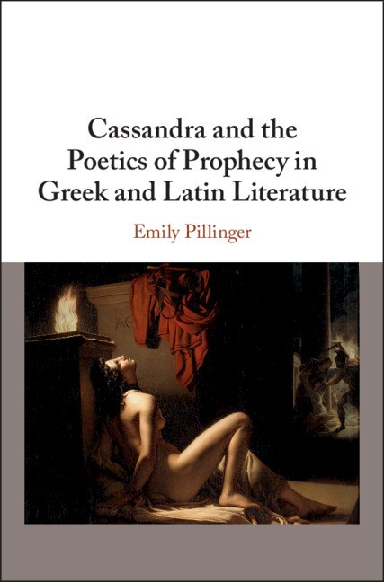 Front cover_Cassandra And The Poetics Of Prophecy In Greek And Latin Literature