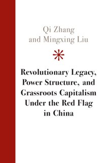 Couverture_Revolutionary Legacy, Power Structure, And Grassroots Capitalism Under The Red Flag In China