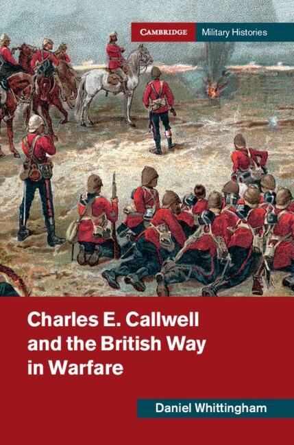 Front cover_Charles E. Callwell And The British Way In Warfare