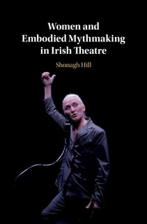 Couverture_Women And Embodied Mythmaking In Irish Theatre