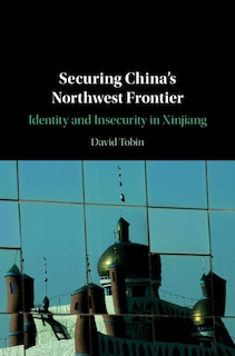 Securing China's Northwest Frontier: Identity And Insecurity In Xinjiang