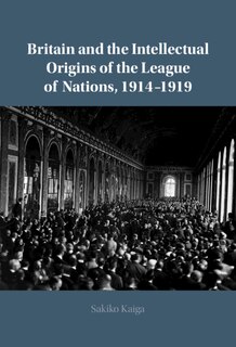 Front cover_Britain and the Intellectual Origins of the League of Nations, 1914–1919