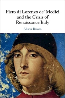 Front cover_Piero Di Lorenzo De' Medici And The Crisis Of Renaissance Italy
