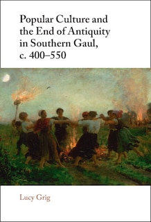 Front cover_Popular Culture and the End of Antiquity in Southern Gaul, c. 400–550
