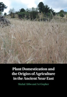 Front cover_Plant Domestication And The Origins Of Agriculture In The Ancient Near East