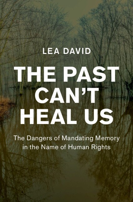 The Past Can't Heal Us: The Dangers Of Mandating Memory In The Name Of Human Rights