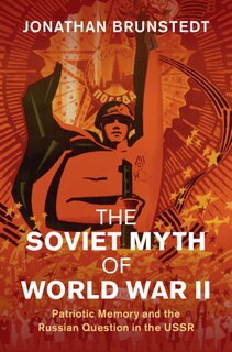 The Soviet Myth Of World War Ii: Patriotic Memory And The Russian Question In The Ussr