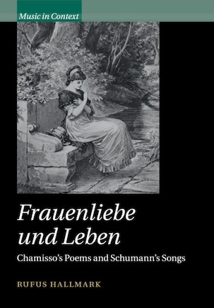 Frauenliebe Und Leben: Chamisso's Poems And Schumann's Songs