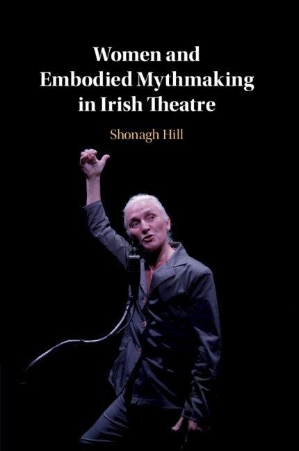 Front cover_Women And Embodied Mythmaking In Irish Theatre