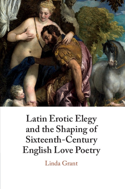 Front cover_Latin Erotic Elegy And The Shaping Of Sixteenth-century English Love Poetry