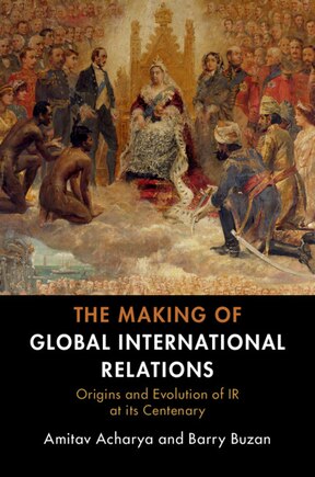 The Making Of Global International Relations: Origins And Evolution Of  Ir At Its Centenary