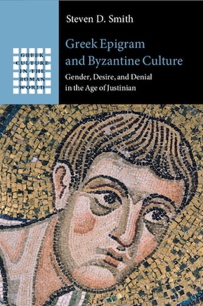 Greek Epigram And Byzantine Culture: Gender, Desire, And Denial In The Age Of Justinian