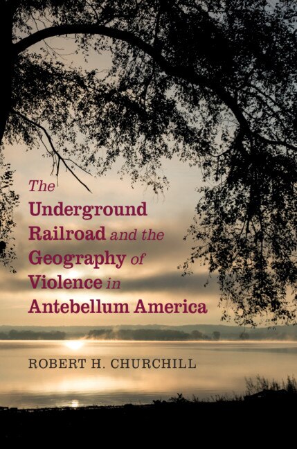Front cover_The Underground Railroad And The Geography Of Violence In Antebellum America