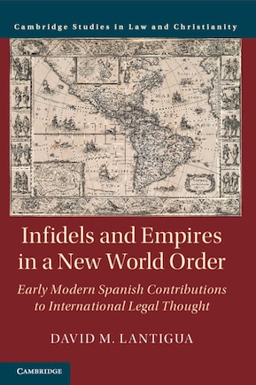 Infidels And Empires In A New World Order: Early Modern Spanish Contributions To International Legal Thought