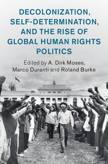 Decolonization, Self-Determination, and the Rise of Global Human Rights Politics