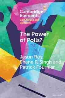 The Power Of Polls?: A Cross-national Experimental Analysis Of The Effects Of Campaign Polls by Jason Roy