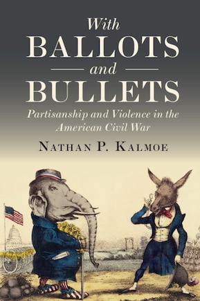 With Ballots And Bullets: Partisanship And Violence In The American Civil War