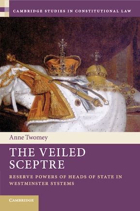 The Veiled Sceptre: Reserve Powers Of Heads Of State In Westminster Systems