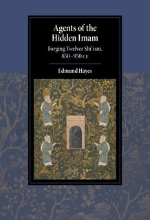 Agents of the Hidden Imam: Forging Twelver Shi‘ism, 850-950 CE