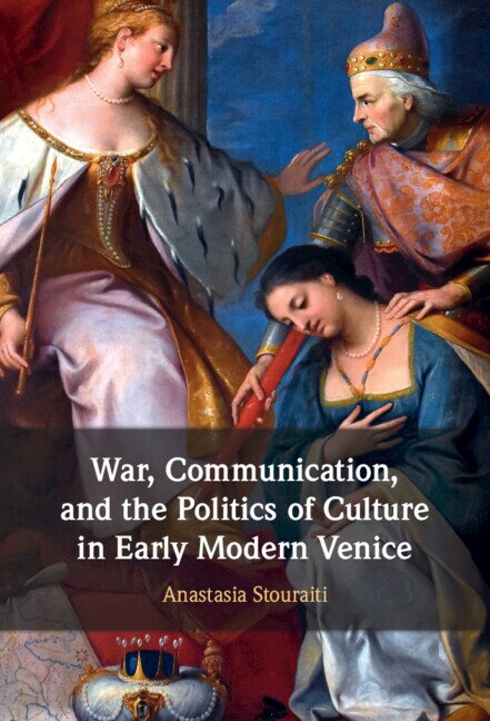 Front cover_War, Communication, And The Politics Of Culture In Early Modern Venice