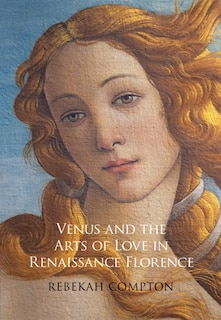 Front cover_Venus And The Arts Of Love In Renaissance Florence