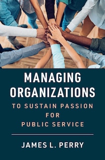 Front cover_Managing Organizations To Sustain Passion For Public Service